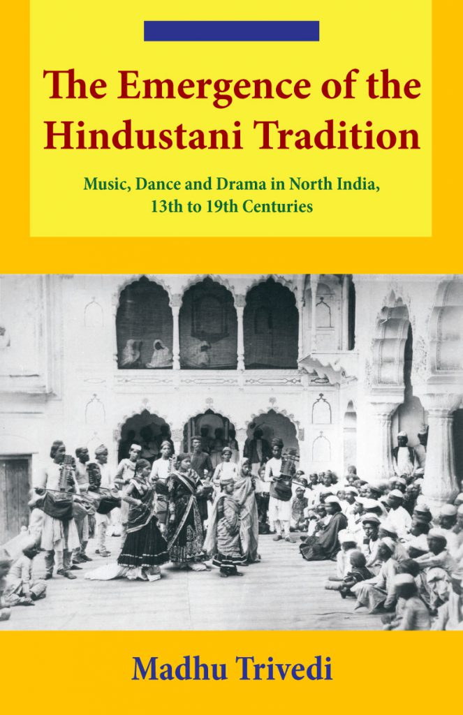 The Emergence of the Hindustani Tradition: Music, Dance and Drama in North India, 13th to 19th Centuries